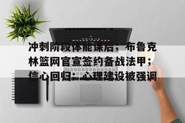 开云-冲刺阶段体能课后；布鲁克林篮网官宣签约备战法甲；信心回归；心理建设被强调的简单介绍